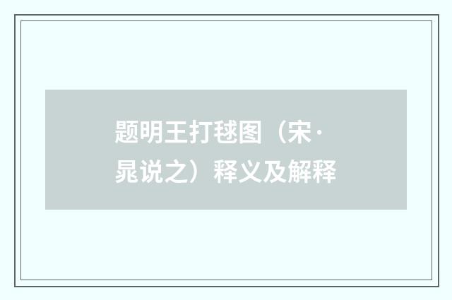 题明王打毬图（宋·晁说之）释义及解释