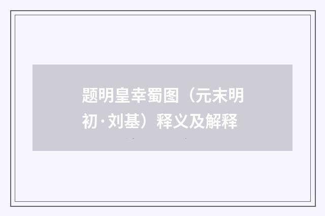 题明皇幸蜀图（元末明初·刘基）释义及解释