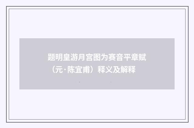 题明皇游月宫图为赛音平章赋（元·陈宜甫）释义及解释