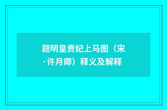 题明皇贵妃上马图（宋·许月卿）释义及解释