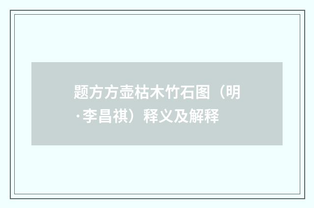 题方方壶枯木竹石图（明·李昌祺）释义及解释