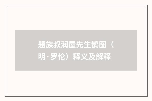 题族叔润屋先生鹊图（明·罗伦）释义及解释