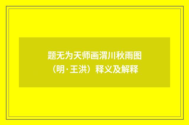 题无为天师画渭川秋雨图（明·王洪）释义及解释