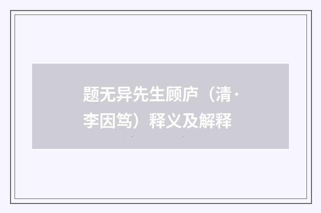 题无异先生顾庐（清·李因笃）释义及解释