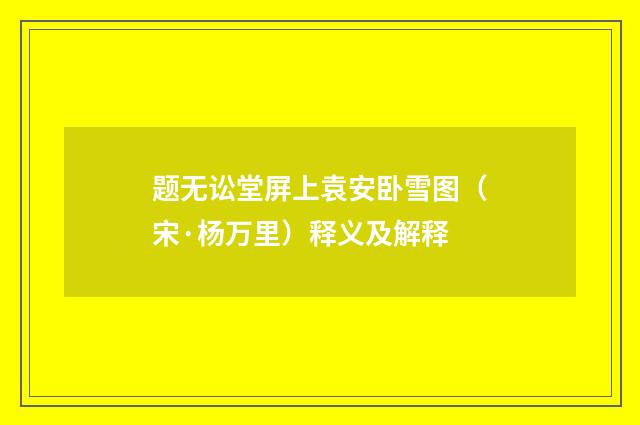 题无讼堂屏上袁安卧雪图（宋·杨万里）释义及解释