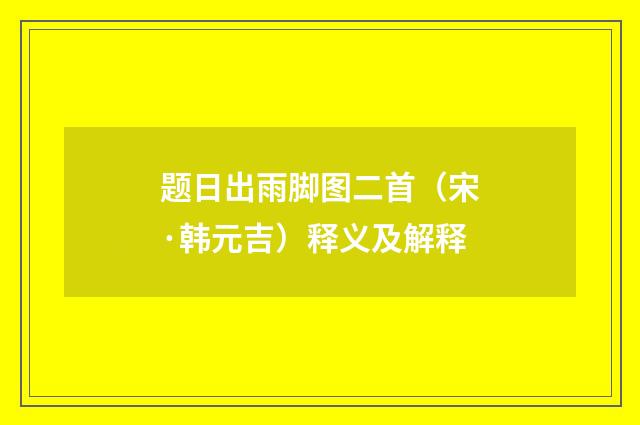 题日出雨脚图二首（宋·韩元吉）释义及解释