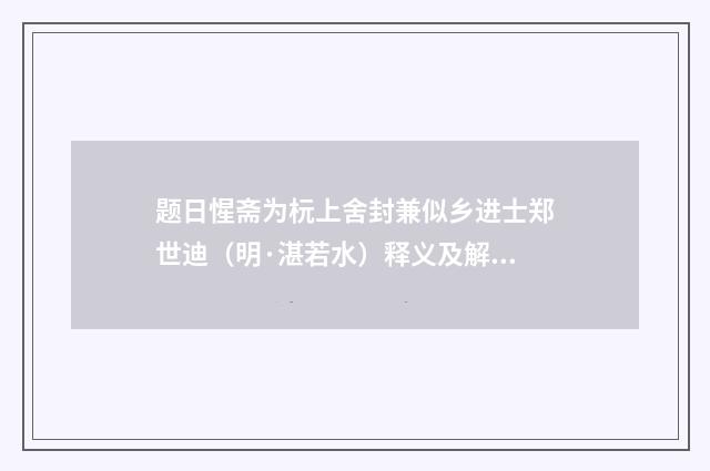题日惺斋为杬上舍封兼似乡进士郑世迪（明·湛若水）释义及解释