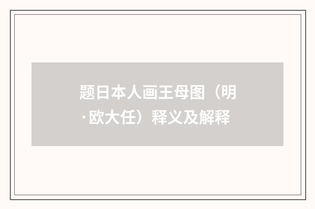 题日本人画王母图（明·欧大任）释义及解释