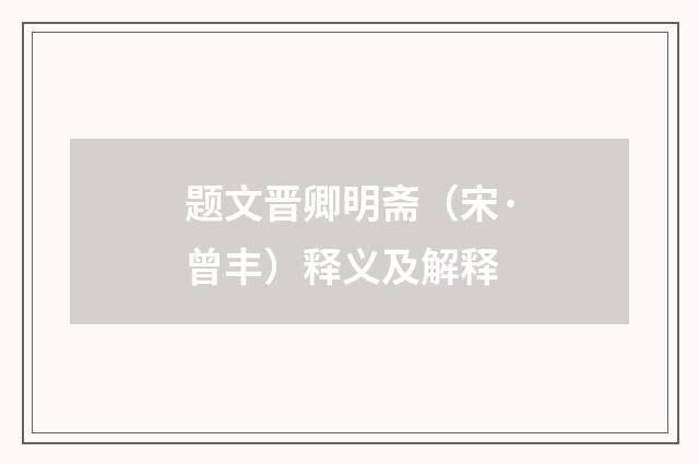 题文晋卿明斋（宋·曾丰）释义及解释
