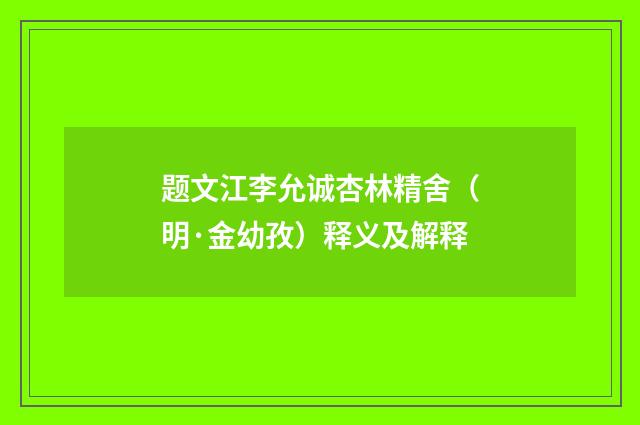 题文江李允诚杏林精舍（明·金幼孜）释义及解释