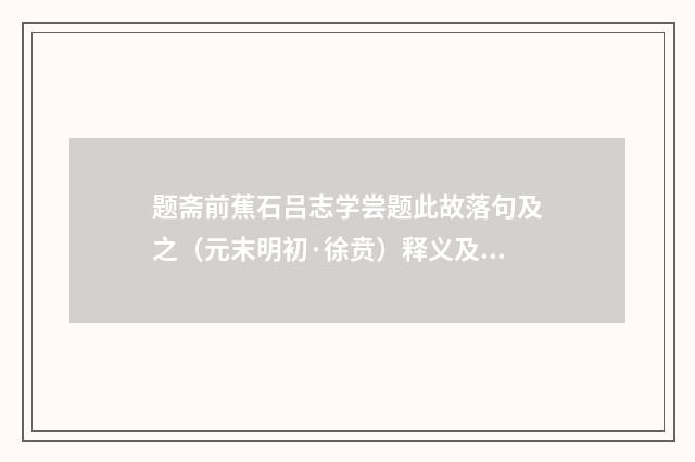 题斋前蕉石吕志学尝题此故落句及之（元末明初·徐贲）释义及解释