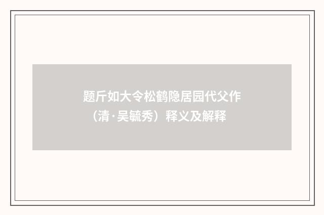 题斤如大令松鹤隐居园代父作 （清·吴毓秀）释义及解释