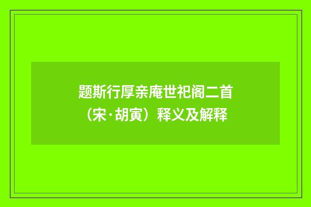题斯行厚亲庵世祀阁二首（宋·胡寅）释义及解释