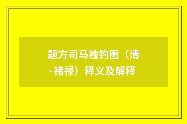 题方司马独钓图（清·褚禄）释义及解释