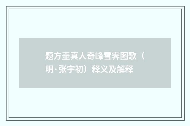 题方壶真人奇峰雪霁图歌（明·张宇初）释义及解释