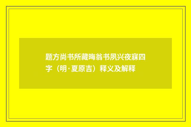 题方尚书所藏晦翁书夙兴夜寐四字（明·夏原吉）释义及解释