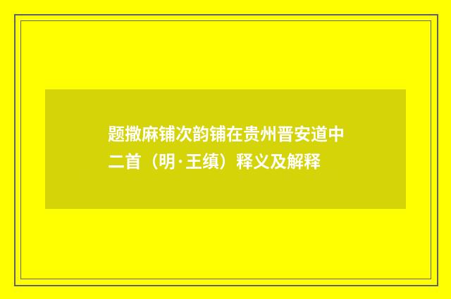 题撒麻铺次韵铺在贵州晋安道中二首（明·王缜）释义及解释
