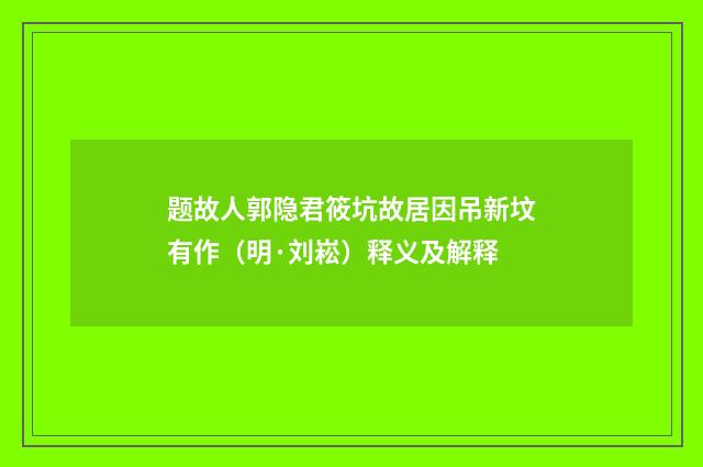 题故人郭隐君筱坑故居因吊新坟有作（明·刘崧）释义及解释