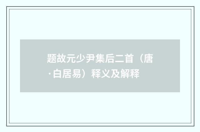 题故元少尹集后二首（唐·白居易）释义及解释