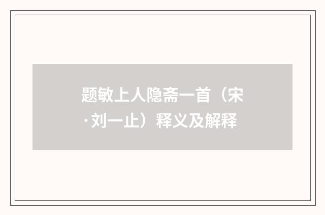 题敏上人隐斋一首（宋·刘一止）释义及解释