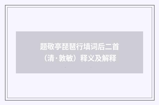 题敬亭琵琶行填词后二首（清·敦敏）释义及解释