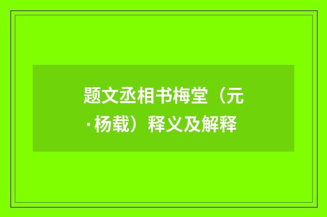题文丞相书梅堂（元·杨载）释义及解释