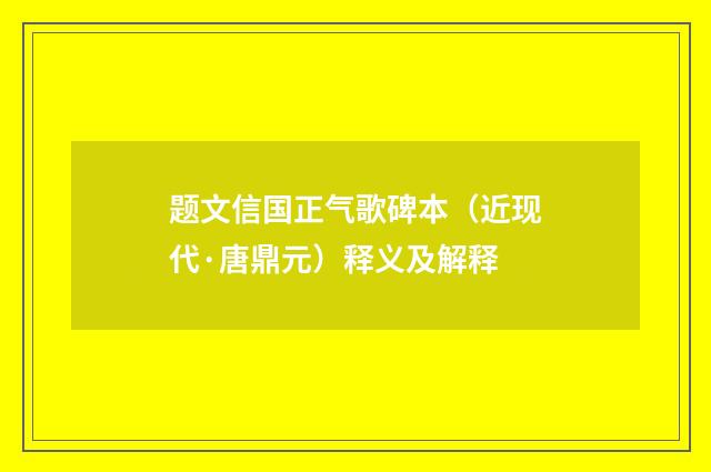 题文信国正气歌碑本（近现代·唐鼎元）释义及解释