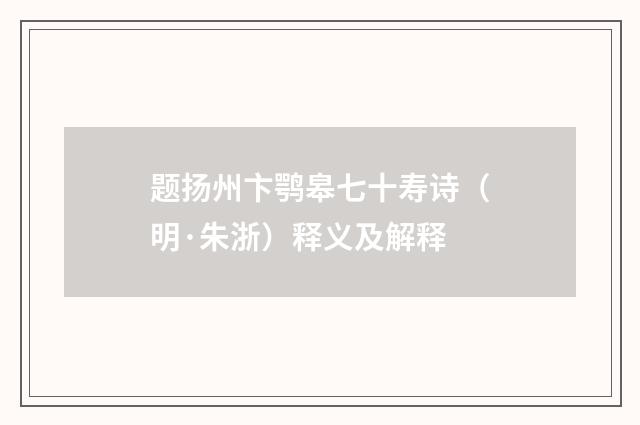 题扬州卞鹗皋七十寿诗（明·朱浙）释义及解释
