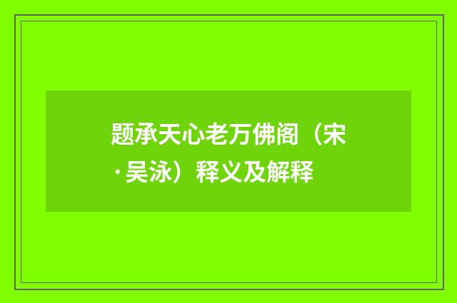 题承天心老万佛阁（宋·吴泳）释义及解释