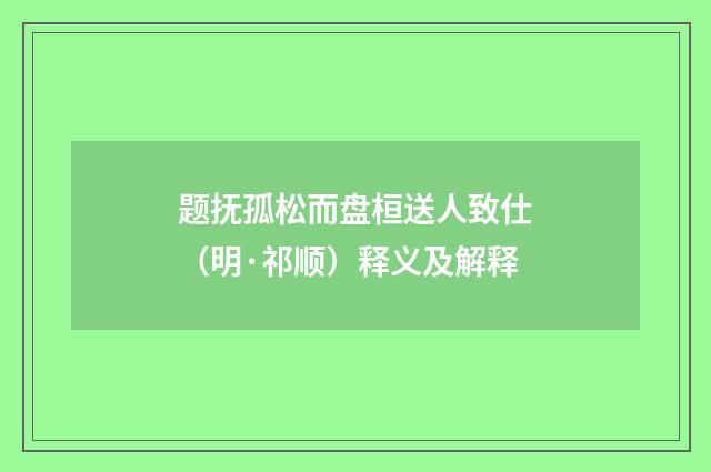 题抚孤松而盘桓送人致仕（明·祁顺）释义及解释