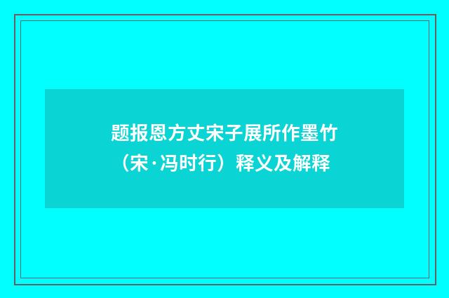 题报恩方丈宋子展所作墨竹（宋·冯时行）释义及解释