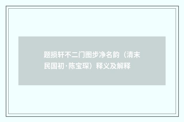 题损轩不二门图步净名韵（清末民国初·陈宝琛）释义及解释