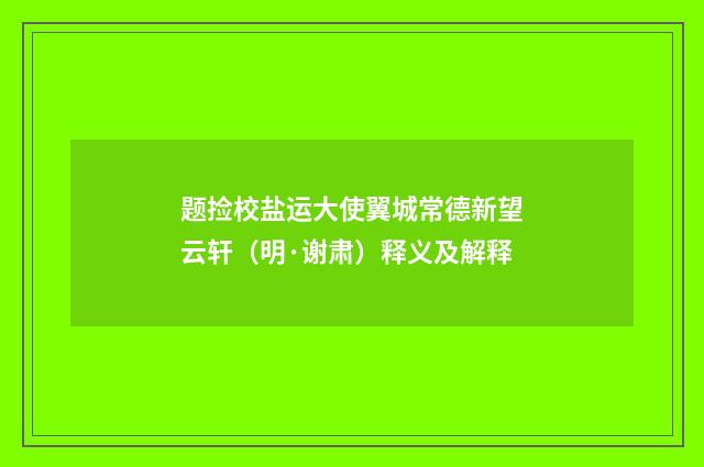 题捡校盐运大使翼城常德新望云轩（明·谢肃）释义及解释