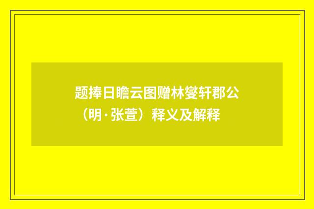题捧日瞻云图赠林燮轩郡公（明·张萱）释义及解释