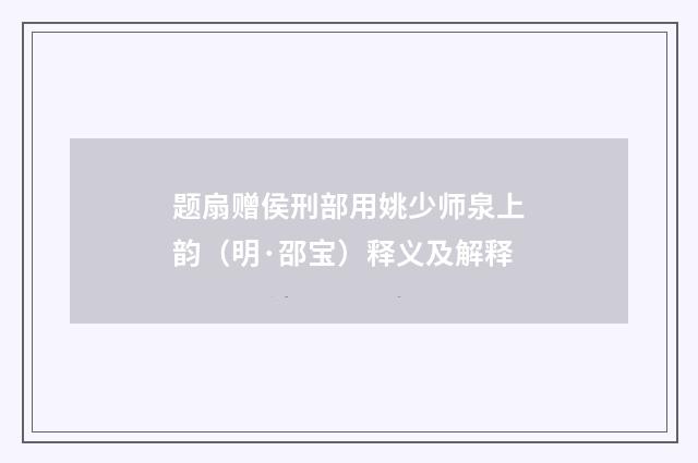 题扇赠侯刑部用姚少师泉上韵（明·邵宝）释义及解释