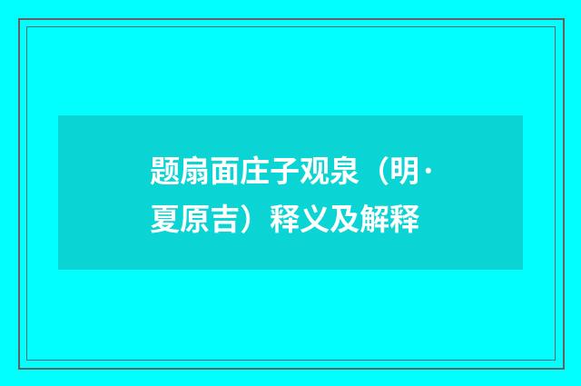 题扇面庄子观泉（明·夏原吉）释义及解释