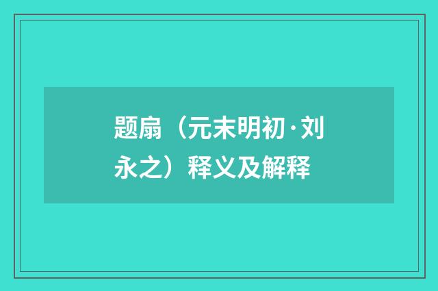 题扇（元末明初·刘永之）释义及解释