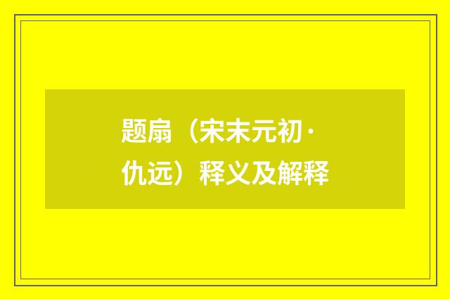 题扇（宋末元初·仇远）释义及解释