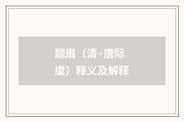 题扇（清·唐际虞）释义及解释