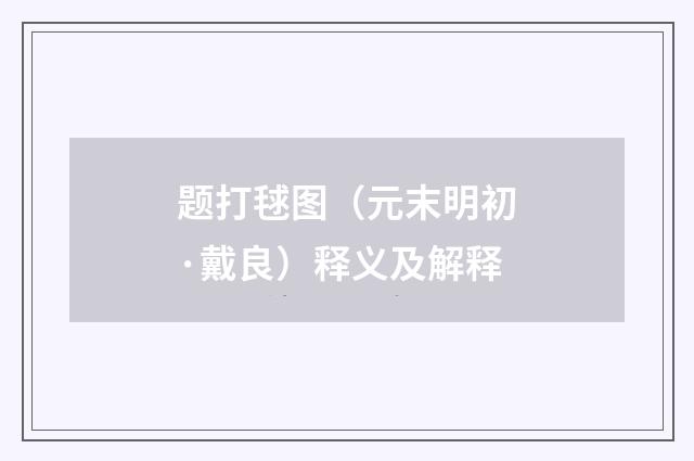 题打毬图（元末明初·戴良）释义及解释