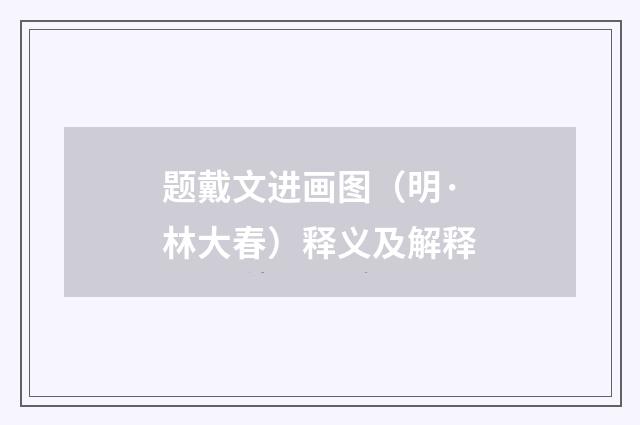 题戴文进画图（明·林大春）释义及解释