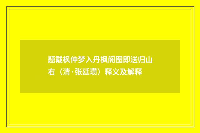 题戴枫仲梦入丹枫阁图即送归山右（清·张廷瓒）释义及解释