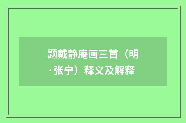 题戴静庵画三首（明·张宁）释义及解释