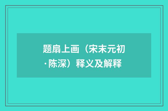 题扇上画（宋末元初·陈深）释义及解释