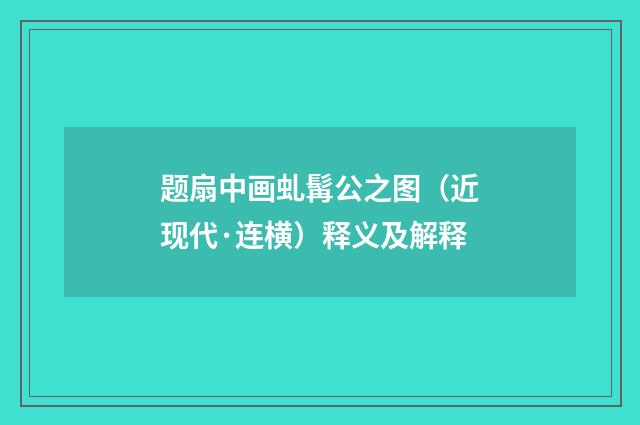 题扇中画虬髯公之图（近现代·连横）释义及解释