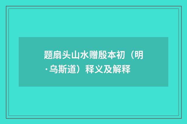 题扇头山水赠殷本初（明·乌斯道）释义及解释