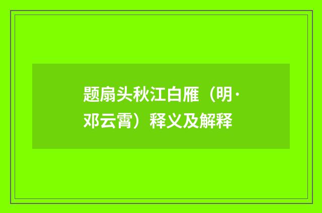 题扇头秋江白雁（明·邓云霄）释义及解释