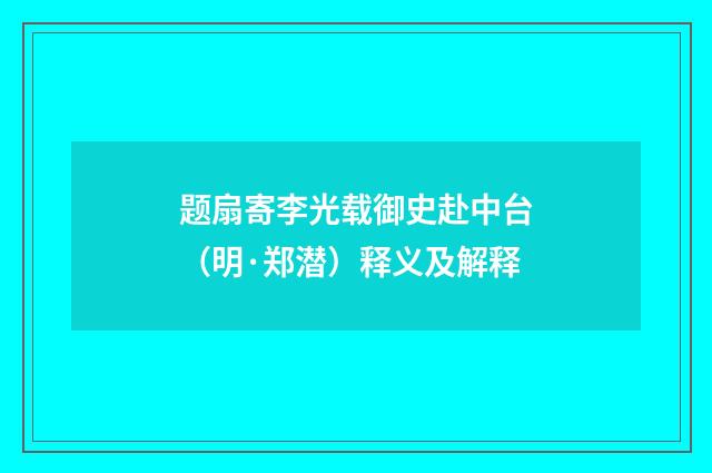 题扇寄李光载御史赴中台（明·郑潜）释义及解释