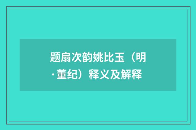 题扇次韵姚比玉（明·董纪）释义及解释