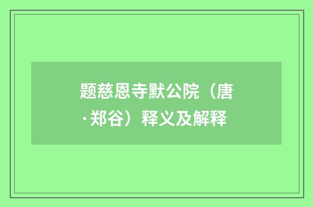 题慈恩寺默公院（唐·郑谷）释义及解释